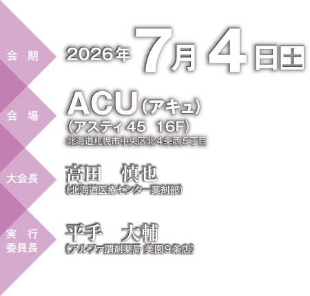 会期：2026年7月4日（土）、会場：ACU（アキュ）（アスティ45 16F）北海道札幌市中央区北4条西5丁目、大会長：高田　慎也（北海道医療センター薬剤部）、実行委員長：平手　大輔（アルファ調剤薬局 美園9条店）